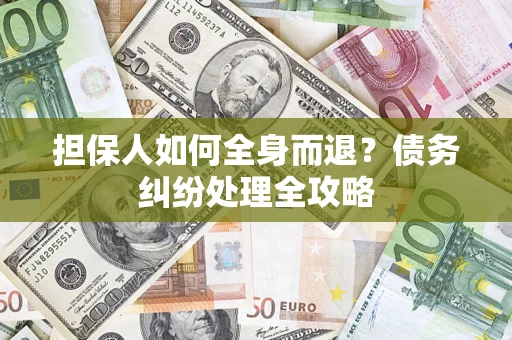济南担保人如何全身而退？债务纠纷处理全攻略