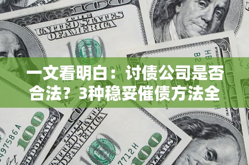 济南一文看明白：讨债公司是否合法？3种稳妥催债方法全解析