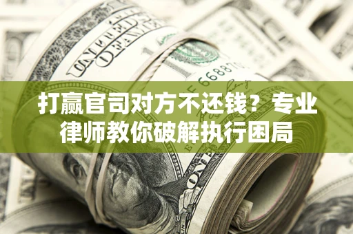 济南打赢官司对方不还钱？专业律师教你破解执行困局
