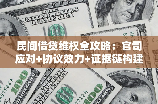 济南民间借贷维权全攻略：官司应对+协议效力+证据链构建指南
