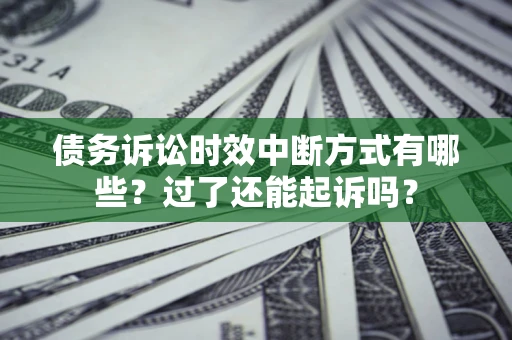 济南债务诉讼时效中断方式有哪些？过了还能起诉吗？