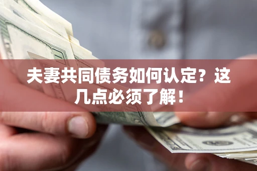 济南夫妻共同债务如何认定？这几点必须了解！