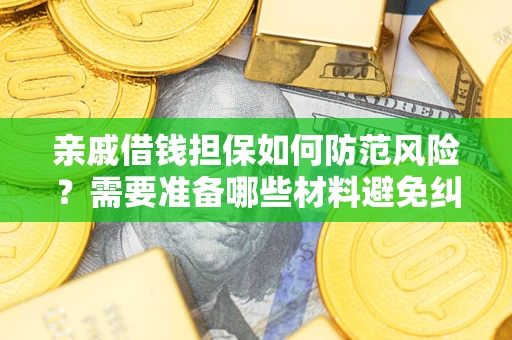 济南亲戚借钱担保如何防范风险？需要准备哪些材料避免纠纷？