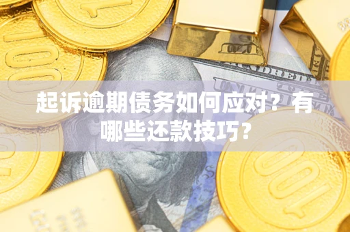 济南起诉逾期债务如何应对？有哪些还款技巧？