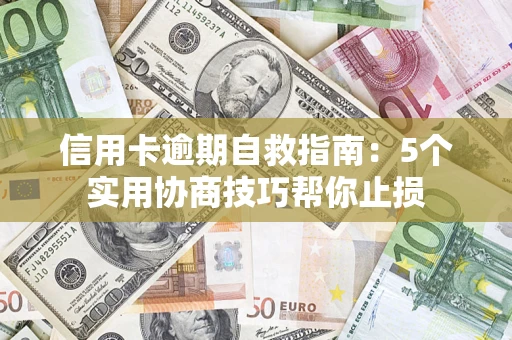 济南信用卡逾期自救指南：5个实用协商技巧帮你止损
