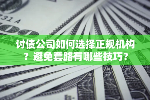 济南讨债公司如何选择正规机构？避免套路有哪些技巧？