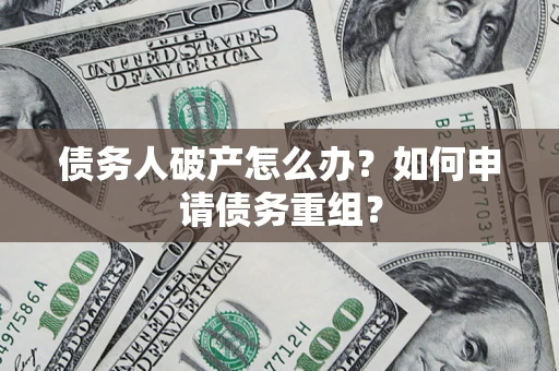 济南债务人破产怎么办？如何申请债务重组？