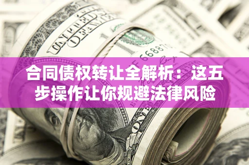 济南合同债权转让全解析：这五步操作让你规避法律风险