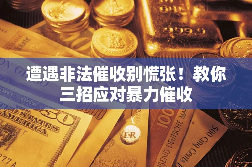 济南遭遇非法催收别慌张！教你三招应对暴力催收