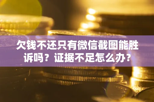 济南欠钱不还只有微信截图能胜诉吗？证据不足怎么办？