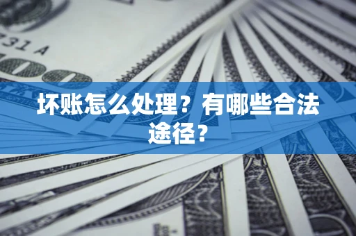 济南坏账怎么处理？有哪些合法途径？