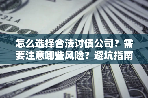 济南怎么选择合法讨债公司？需要注意哪些风险？避坑指南来了！