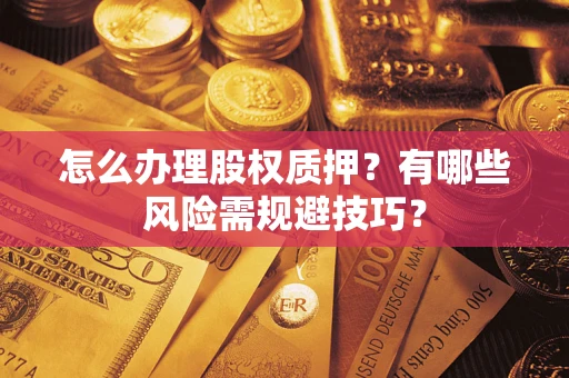 济南怎么办理股权质押？有哪些风险需规避技巧？
