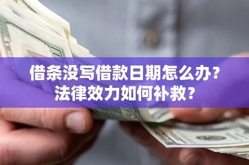 济南借条没写借款日期怎么办?法律效力如何补救? 济南借条没写借款日期怎么办?法律效力如何补救?