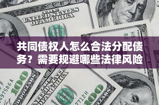 济南共同债权人怎么合法分配债务？需要规避哪些法律风险？