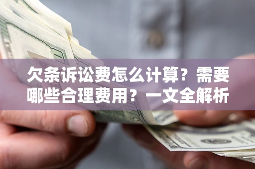 济南欠条诉讼费怎么计算？需要哪些合理费用？一文全解析
