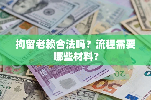 济南拘留老赖合法吗？流程需要哪些材料？