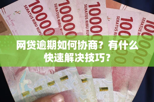 济南网贷逾期如何协商？有什么快速解决技巧？