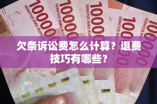 济南欠条诉讼费怎么计算？退费技巧有哪些？