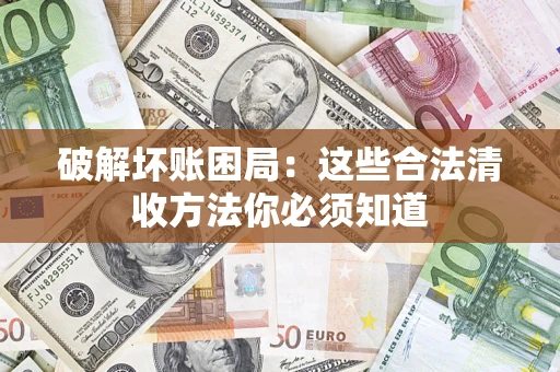 济南破解坏账困局：这些合法清收方法你必须知道