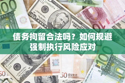 济南债务拘留合法吗？如何规避强制执行风险应对