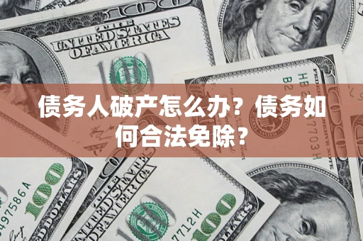 济南债务人破产怎么办？债务如何合法免除？