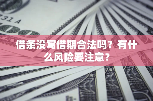 济南借条没写借期合法吗？有什么风险要注意？