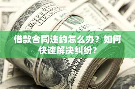 济南借款合同违约怎么办？如何快速解决纠纷？