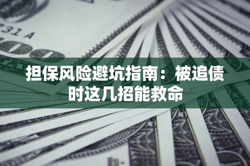 济南担保风险避坑指南：被追债时这几招能救命