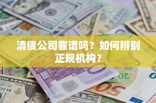 济南清债公司靠谱吗？如何辨别正规机构？