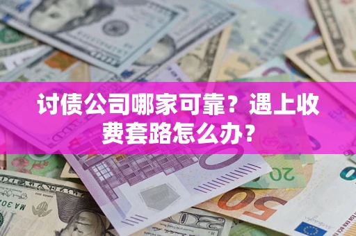 济南讨债公司哪家可靠？遇上收费套路怎么办？