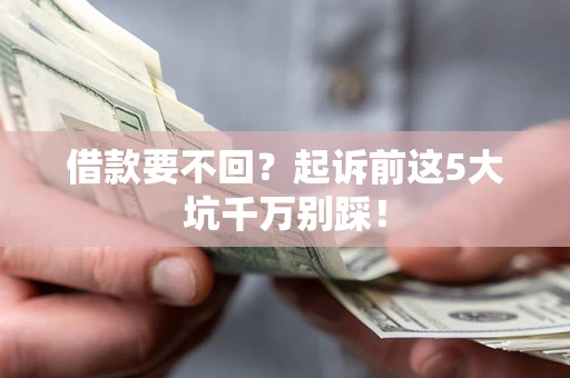 济南借款要不回？起诉前这5大坑千万别踩！