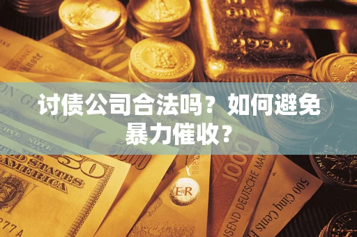 济南讨债公司合法吗？如何避免暴力催收？