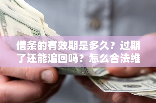 济南借条的有效期是多久？过期了还能追回吗？怎么合法维权？