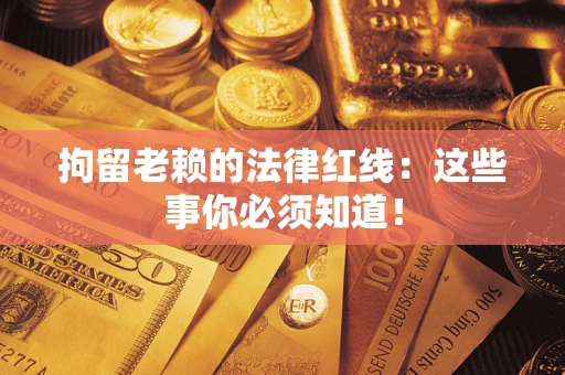 济南拘留老赖的法律红线：这些事你必须知道！