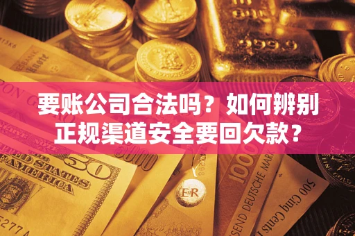 济南要账公司合法吗？如何辨别正规渠道安全要回欠款？
