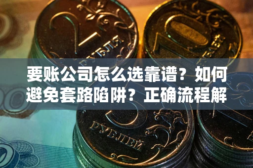 济南要账公司怎么选靠谱？如何避免套路陷阱？正确流程解析