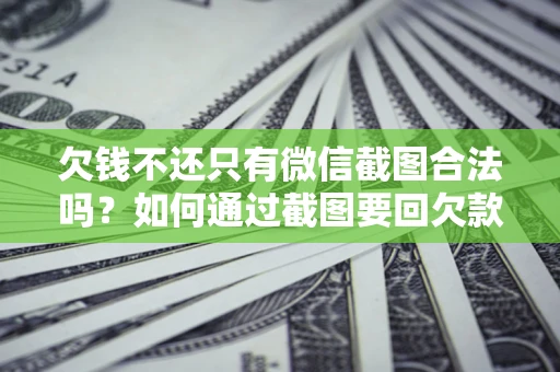 济南欠钱不还只有微信截图合法吗？如何通过截图要回欠款？