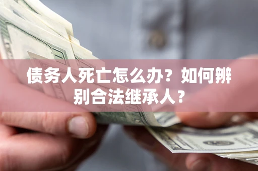 济南债务人死亡怎么办？如何辨别合法继承人？