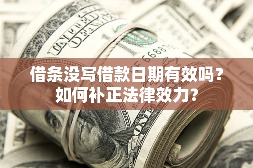 济南借条没写借款日期有效吗？如何补正法律效力？