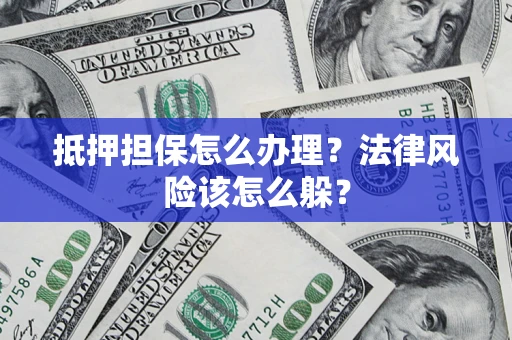 济南抵押担保怎么办理？法律风险该怎么躲？