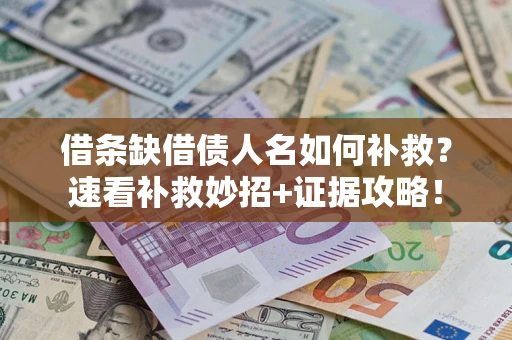 济南借条缺借债人名如何补救？速看补救妙招+证据攻略！