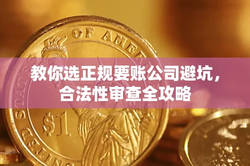 济南教你选正规要账公司避坑，合法性审查全攻略