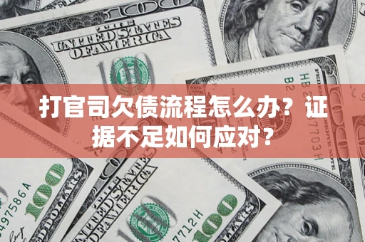 济南打官司欠债流程怎么办？证据不足如何应对？