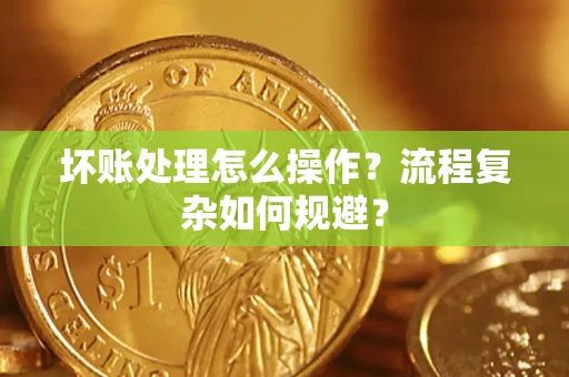 济南坏账处理怎么操作？流程复杂如何规避？