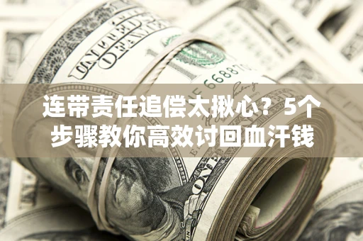 济南连带责任追偿太揪心？5个步骤教你高效讨回血汗钱
