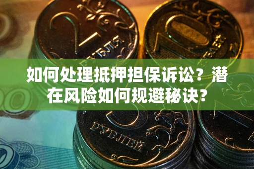 济南如何处理抵押担保诉讼？潜在风险如何规避秘诀？