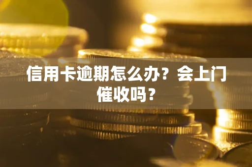 济南信用卡逾期怎么办？会上门催收吗？