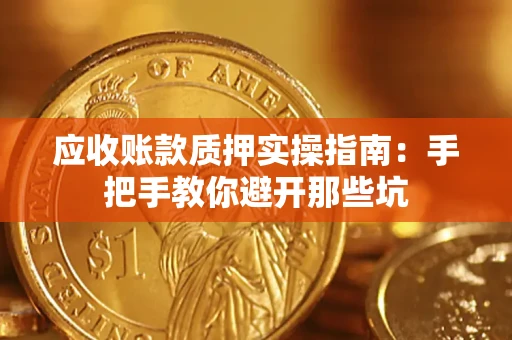 济南应收账款质押实操指南：手把手教你避开那些坑