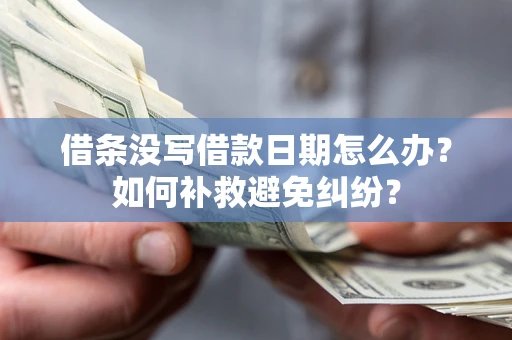 济南借条没写借款日期怎么办？如何补救避免纠纷？